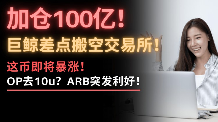 最后的瘋狂？！巨鯨提取100億比特幣，搬空交易所！到底什么情況？誘多還是第二輪暴漲？OP會去10u！